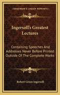 Ingersoll's Greatest Lectures: Containing Speeches and Addresses Never Before Printed Outside of the Complete Works - Hardcover