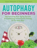 Autophagy for Beginners: The Amazing Anti-Aging Secrets of Combining Intermittent Fasting & The Keto Diet - Paperback