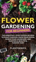 Flower Gardening for Beginners: The Essential 3-Step System on How to Plant Flowers, Grow from Seeds, Design Your Landscape, and Maintain a Beautiful - Hardcover