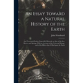 An Essay Toward a Natural History of the Earth: and Terrestrial Bodies, Especially Minerals: as Also of the Sea, Rivers, and Springs. With an Account - Paperback
