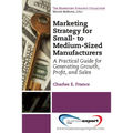 Marketing Strategy for Small- to Medium-Sized Manufacturers: A Practical Guide for Generating Growth, Profit, and Sales - Paperback