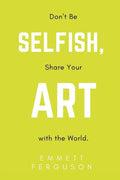 Don't Be Selfish, Share Your Art with the World - Paperback