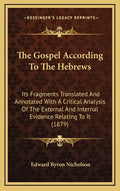 The Gospel According to the Hebrews: Its Fragments Translated and Annotated with a Critical Analysis of the External and Internal Evidence Relating to - Hardcover