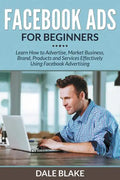 Facebook Ads For Beginners: Learn How to Advertise, Market Business, Brand, Products and Services Effectively Using Facebook Advertising - Paperback