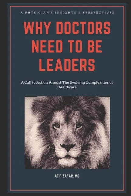 Why Doctors Need To Be Leaders.: A Call To Action Amidst The Evolving Complexities of Healthcare. - Paperback