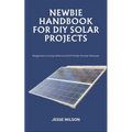 Newbie Handbook for DIY Solar Projects: Beginners Comprehensive DIY Solar Power Manual - Paperback