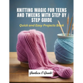 Knitting Magic for Teens and Tweens with Step by Step Guide: Quick and Easy Projects Book - Paperback