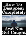 How To Disappear Completely and Not Get Caught: 26 Lessons On How To Evade The Authorities, Establish A New Identity, and Start A New Life Without Lea - Paperback