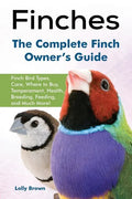 Finches: Finch Bird Types, Care, Where to Buy, Temperament, Health, Breeding, Feeding, and Much More! The Complete Finch Owner's Guide - Paperback