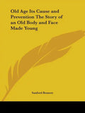 Old Age Its Cause and Prevention The Story of an Old Body and Face Made Young - Paperback