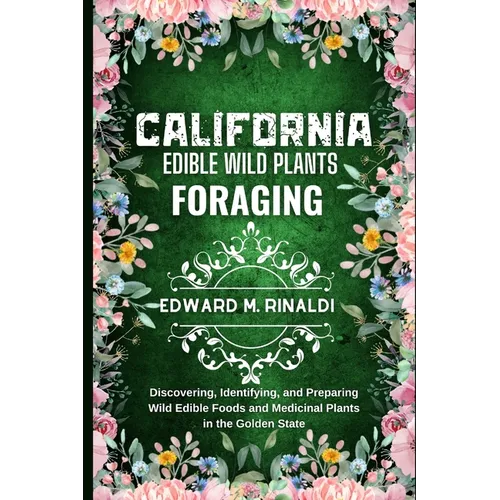 California Edible Wild Plants Foraging: Discovering, Identifying, and Preparing Wild Edible Foods and Medicinal Plants in the Golden State - Paperback