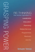 Grasping Power: Re-Thinking the Active Ingredient in Leadership, Education, Parenting, Global Survival, Forgiveness, Restraint, Identi - Hardcover