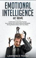 Emotional Intelligence at Work: A Self-Help Guide That Teaches You to Build Your Social Skills and Establish Strong Relationships with Your Peers - Paperback