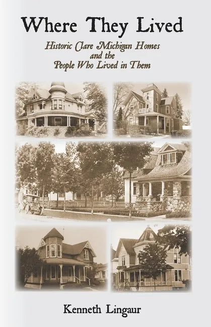Where They Lived Historic Clare Michigan Homes and the People Who Lived in Them - Paperback
