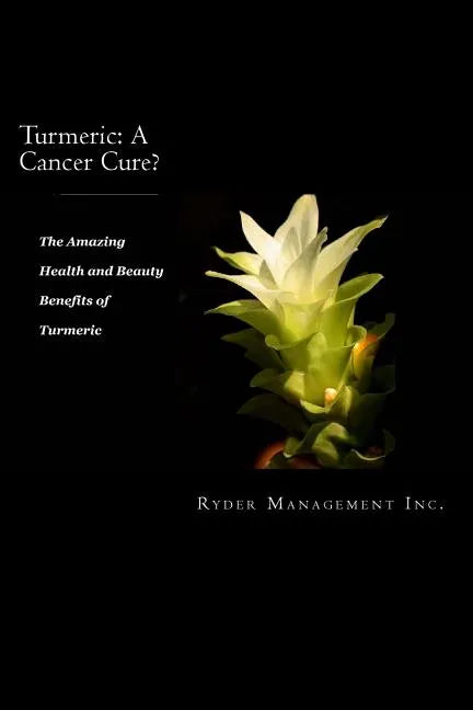 Turmeric: A Cancer Cure?: The Amazing Health and Beauty Benefits of Turmeric - Paperback