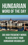 Hungarian Word of the Day: 365 High Frequency Words to Accelerate Your Hungarian Vocabulary - Paperback