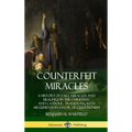 Counterfeit Miracles: A History of Fake Miracles and Healings in the Christian and Catholic Traditions, with Arguments in Favor of Cessationism (Hardc - Hardcover