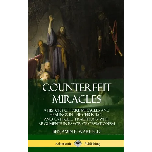 Counterfeit Miracles: A History of Fake Miracles and Healings in the Christian and Catholic Traditions, with Arguments in Favor of Cessationism (Hardc - Hardcover
