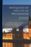 Antiquities of the City of Westminster; the Old Palace, St. Stephen's Chapel, (now the House of Commons) &c. &c. Containing Two Hundred and Forty-six - Paperback