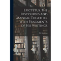 Epictetus [microform]. The Discourses and Manual Together With Fragments of his Writings - Paperback