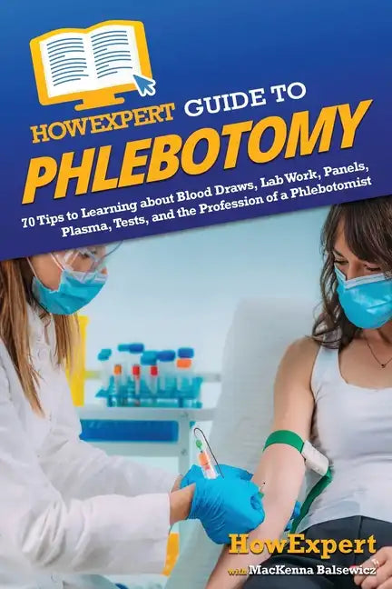 HowExpert Guide to Phlebotomy: 70 Tips to Learning about Blood Draws, Lab Work, Panels, Plasma, Tests, and the Profession of a Phlebotomist - Paperback