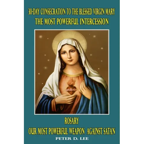 30-Day Consecration to the Blessed Virgin Mary: The Most Powerful Intercession: Rosary: Our Most Powerful Weapon Against Satan - Paperback