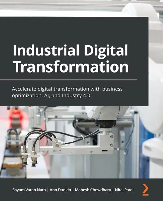 Industrial Digital Transformation: Accelerate digital transformation with business optimization, AI, and Industry 4.0 - Paperback