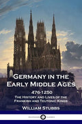 Germany in the Early Middle Ages: 476 - 1250 - The History and Lives of the Frankish and Teutonic Kings - Paperback