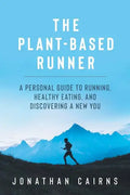 The Plant Based Runner: A Personal Guide to Running, Healthy Eating, and Discovering a New You - Paperback