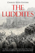 The Luddites: The History and Legacy of the English Rebels Who Protested against Advanced Machinery during the Industrial Revolution - Paperback