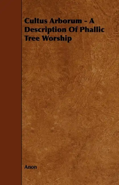 Cultus Arborum - A Description Of Phallic Tree Worship - Paperback