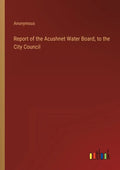 Report of the Acushnet Water Board, to the City Council - Paperback