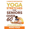 5-Minute Restorative Yoga Stretches for Seniors Over 60: Gentle Relaxing Exercises to Target Stress, Anxiety, Insomnia, and Joint Pain - Paperback