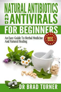 Natural Antibiotics And Antivirals For Beginners: An Easy Guide To Herbal Medicine And Natural Healing - Paperback