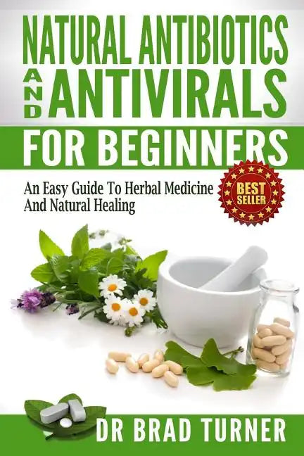 Natural Antibiotics And Antivirals For Beginners: An Easy Guide To Herbal Medicine And Natural Healing - Paperback