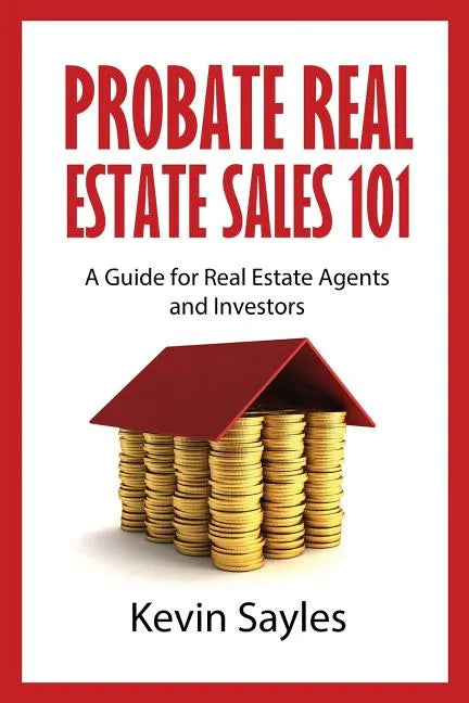 Probate Real Estate Sales 101: A Guide for Real Estate Agents and Investors - Paperback