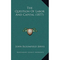 The Question Of Labor And Capital (1877) - Paperback