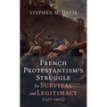 French Protestantism's Struggle for Survival and Legitimacy (1517-1905) - Paperback