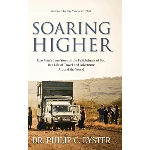 Soaring Higher: One Man's True Story of the Faithfulness of God in a Life of Travel and Adventure around the World - Hardcover