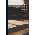 Flowers Of The Passion: Thoughts Of St. Paul Of The Cross, Gathered From The Letters Of The Saint - Paperback