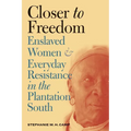 Closer to Freedom: Enslaved Women and Everyday Resistance in the Plantation South - Paperback