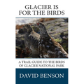 Glacier is for the Birds: A Trail Guide to the Birds of Glacier National Park - Paperback