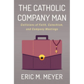 The Catholic Company Man: Collisions of Faith, Catechism, and Company Meetings - Paperback