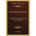 Life Of John Jacob Astor: To Which Is Appended A Copy Of His Last Will - Paperback