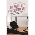 The Secret Life of the Cheating Wife: Power, Pragmatism, and Pleasure in Women's Infidelity - Paperback