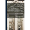 The Book of Alfalfa;History, Cultivation and Merits. Its Uses as a Forage and Fertilizer - Hardcover