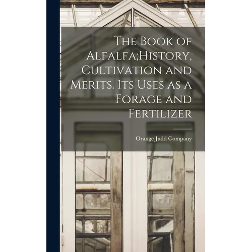 The Book of Alfalfa;History, Cultivation and Merits. Its Uses as a Forage and Fertilizer - Hardcover