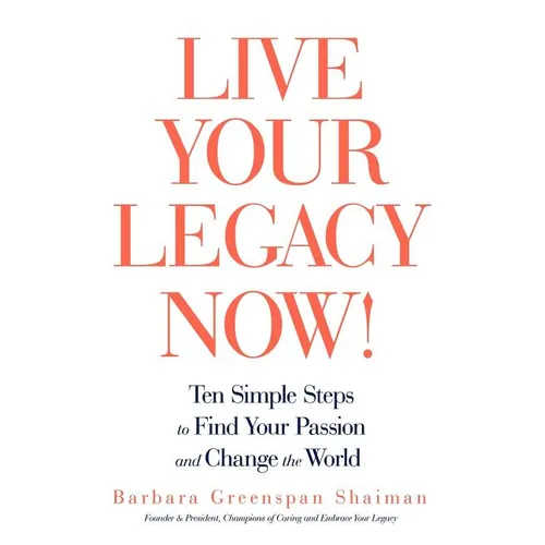 Live Your Legacy Now!: Ten Simple Steps to Find Your Passion and Change the World - Paperback