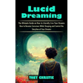 Lucid Dreaming: The Ultimate Guide on How to Literally Live Your Dreams (How to Become Conscious While Sleeping and Control the Storyline of Your Drea - Paperback