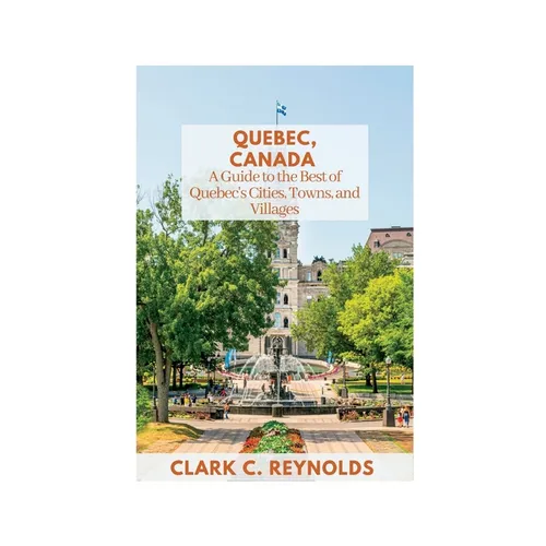 Quebec, Canada: A Guide to the Best of Quebec's Cities, Towns, and Villages - Paperback